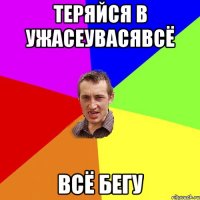 теряйся в ужасеувасявсё всё бегу