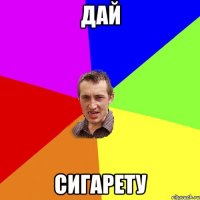 дай сигарету