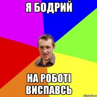 я бодрий на роботі виспавсь