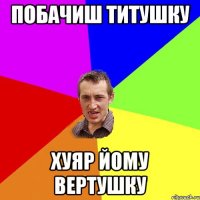 побачиш титушку хуяр йому вертушку