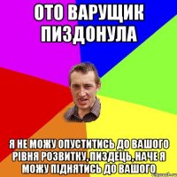 Ото варущик пиздонула я не можу опуститись до вашого рівня розвитку, пиздець, наче я можу піднятись до вашого