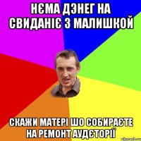 нєма дэнег на свиданіє з малишкой скажи матері шо собираєте на ремонт аудєторії