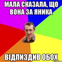 Мала сказала, що вона за Яника відпиздив обох