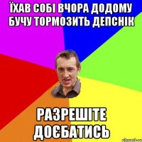 Їхав собі вчора додому бучу тормозить депснік Разрешіте доєбатись