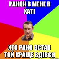 Ранок в мене в хаті Хто рано встав той краще вдівся