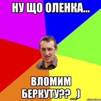 Ну що Оленка... Вломим беркуту??_)