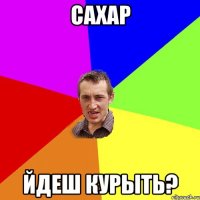 сахар йдеш курыть?