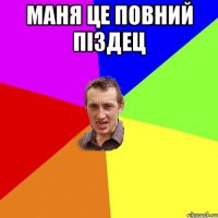 Маня це повний піздец 