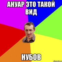 Ануар это такой вид Нубов