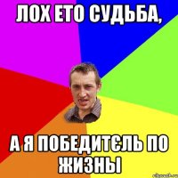 лох ето судьба, а я победитєль по жизны