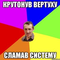 крутонув вертуху сламав систему