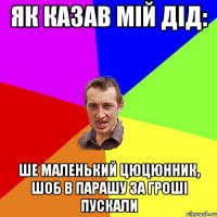 Як казав мій дід: Ше маленький цюцюнник, шоб в парашу за гроші пускали