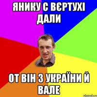 янику с вєртухі дали от він з України й вале