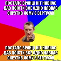 Постало вранці кіт нявкає дав поїсти все одно нявкає скрутив йому з вертухай Постало вранці кіт нявкає дав поїсти все одно нявкає скрутив йому з вертухай