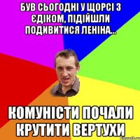 БУВ СЬОГОДНІ У ЩОРСІ З ЄДІКОМ, ПІДІЙШЛИ ПОДИВИТИСЯ ЛЕНІНА... КОМУНІСТИ ПОЧАЛИ КРУТИТИ ВЕРТУХИ