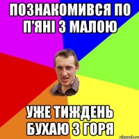 познакомився по п’яні з малою уже тиждень бухаю з горя