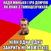 Надя Минько І Іра Демчук як Яник з Тимошенчихой Ніяк одна одну закрить не можуть)))