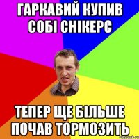 Гаркавий купив собі снікерс тепер ще більше почав тормозить