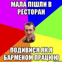 мала пішли в ресторан подивися як я барменом працюю