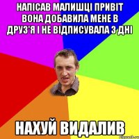 напісав малишці привіт вона добавила мене в друз'я і не відписувала 3 дні нахуй видалив