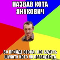 Назвав кота Янукович Бо прийде весна і всі будуть шукати його як президента