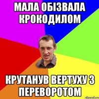 Мала обізвала крокодилом Крутанув вертуху з переворотом