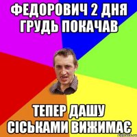 Федорович 2 дня грудь покачав Тепер Дашу сіськами вижимає