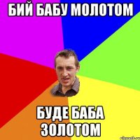 бий бабу молотом буде баба золотом