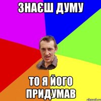 знаєш думу то я його придумав