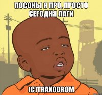 Посоны я про, просто сегодня лаги (C)TRAXODROM