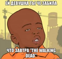 ей девушка ты че забила что завтра "The Walking Dead"