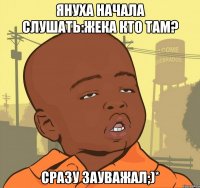 Януха Начала Слушать:Жека Кто ТАМ? Сразу Зауважал;)*