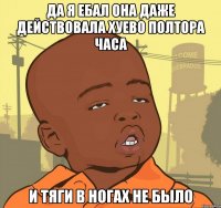 да я ебал она даже действовала хуево полтора часа и тяги в ногах не было