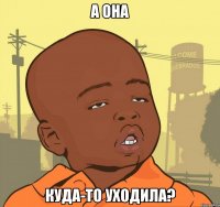 А она куда-то уходила?