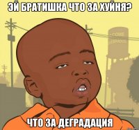 эй братишка что за хуйня? Что за деградация