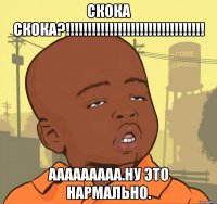 СКОКА СКОКА?!!!!!!!!!!!!!!!!!!!!!!!!!!!!!!!! Ааааааааа.Ну это нармально.