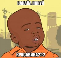 КАКАЙА НАКУЙ КРАСАВИНА???