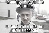 Самий лучій падарок на валентіна це гандон-мені пріятно і малій безопасно