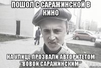 Пошол с Саражинской в кино На улице прозвали авторитетом "Вовой Саражинским"