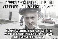 Мусор нахуй пыздыш то не я зробыв тоби машыну обисрав то мий сосед полубому у нёго пытай характер на минтив.а на мене не пызды ато вырублю с вертухы