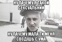 Ну пачему я такой сексуальний Ну пачему мала ти меня сводішь с ума