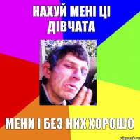 нахуй мені ці дівчата мени і без них хорошо