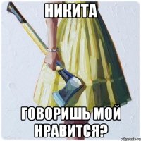 никита говоришь мой нравится?