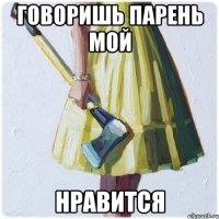 говоришь парень мой нравится