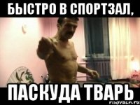 Быстро в спортзал, Паскуда тварь