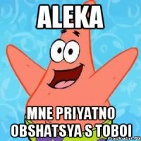 ALEKA mne priyatno obshatsya s toboi