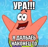 УРА!!! Я Далбаёб наконец то