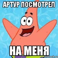 АРТУР ПОСМОТРЕЛ НА МЕНЯ