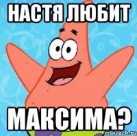 Настя любит Максима?