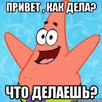 Привет , как дела? Что делаешь?